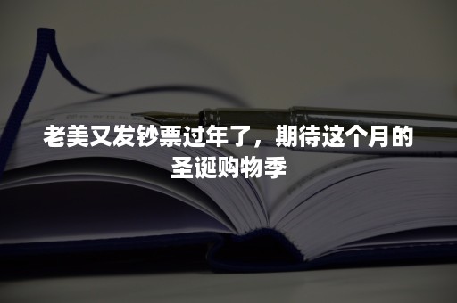 老美又发钞票过年了，期待这个月的圣诞购物季