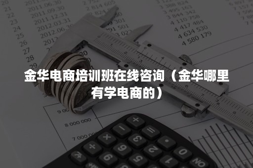 金华电商培训班在线咨询（金华哪里有学电商的）