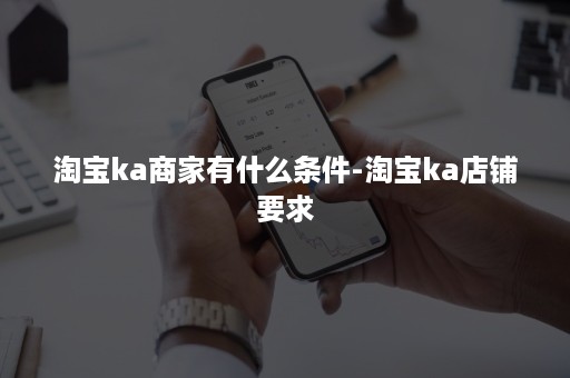 淘宝ka商家有什么条件-淘宝ka店铺要求