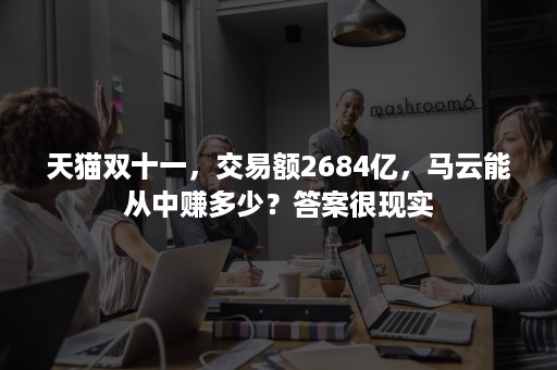 天猫双十一，交易额2684亿，马云能从中赚多少？答案很现实