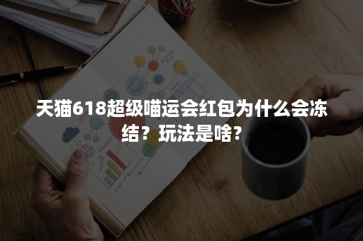 天猫618超级喵运会红包为什么会冻结？玩法是啥？