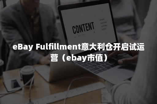 eBay Fulfillment意大利仓开启试运营（ebay市值）