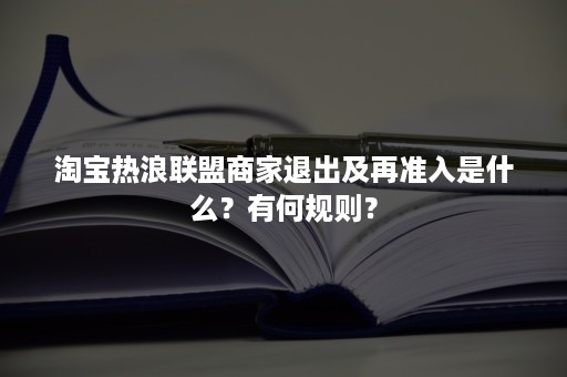 淘宝热浪联盟商家退出及再准入是什么？有何规则？