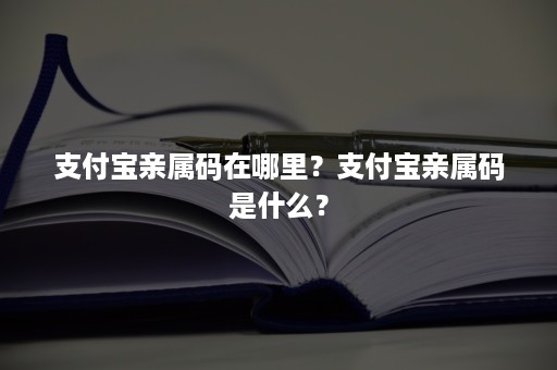 支付宝亲属码在哪里？支付宝亲属码是什么？