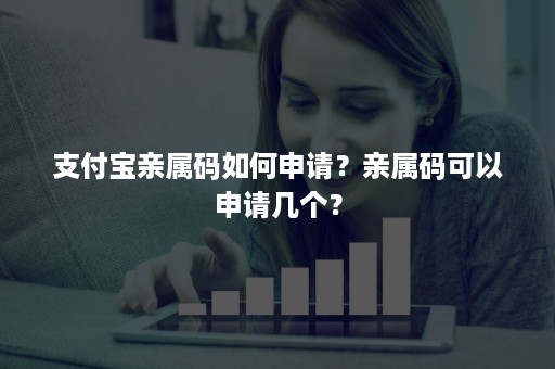 支付宝亲属码如何申请？亲属码可以申请几个？