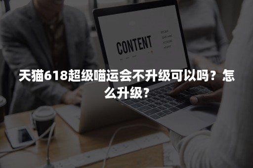 天猫618超级喵运会不升级可以吗？怎么升级？