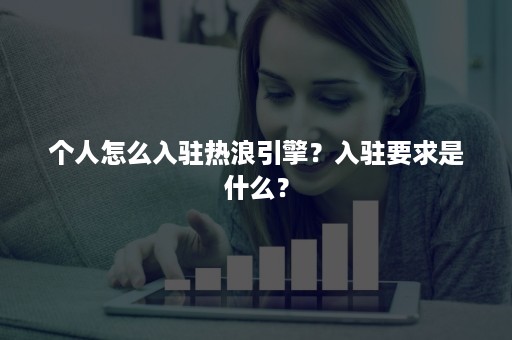 个人怎么入驻热浪引擎？入驻要求是什么？