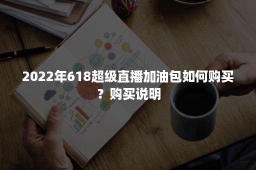 2022年618超级直播加油包如何购买？购买说明