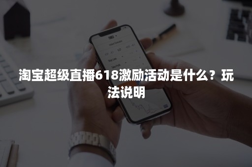 淘宝超级直播618激励活动是什么？玩法说明