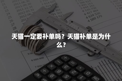 天猫一定要补单吗?天猫补单是为什么? 天猫一定要补单吗?天猫补单是为什么?