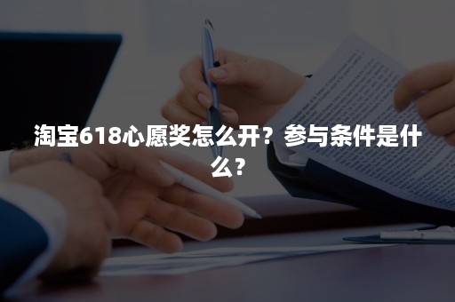 淘宝618心愿奖怎么开？参与条件是什么？