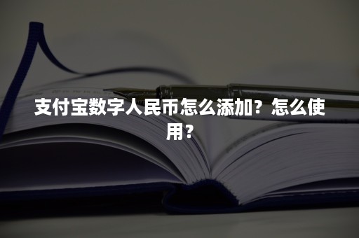 支付宝数字人民币怎么添加？怎么使用？