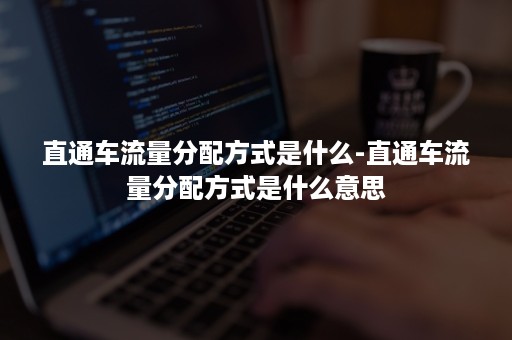 直通车流量分配方式是什么-直通车流量分配方式是什么意思