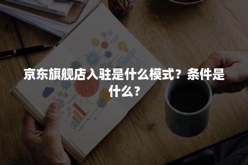 京东旗舰店入驻是什么模式？条件是什么？