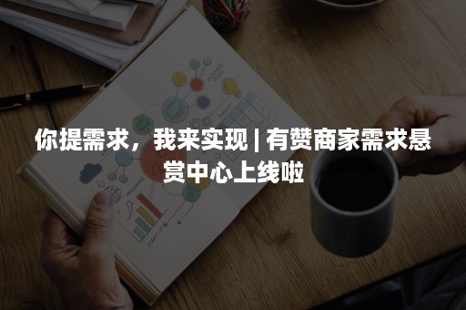 你提需求，我来实现 | 有赞商家需求悬赏中心上线啦