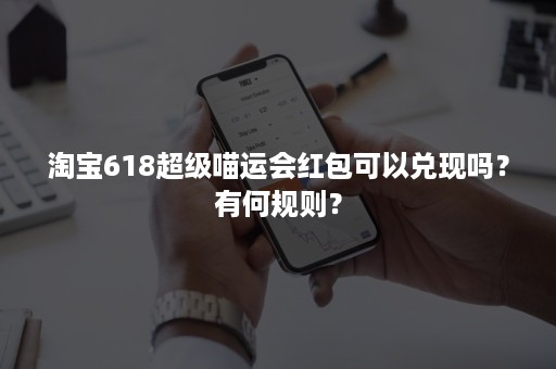 淘宝618超级喵运会红包可以兑现吗？有何规则？