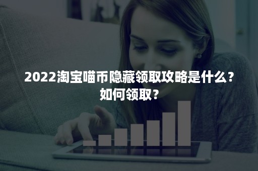 2022淘宝喵币隐藏领取攻略是什么？如何领取？