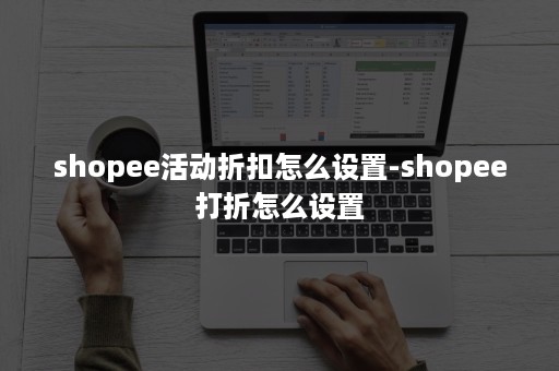 shopee活动折扣怎么设置-shopee打折怎么设置