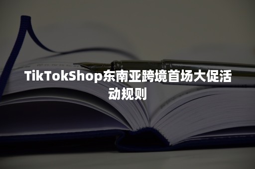 TikTokShop东南亚跨境首场大促活动规则