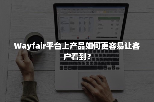 Wayfair平台上产品如何更容易让客户看到？