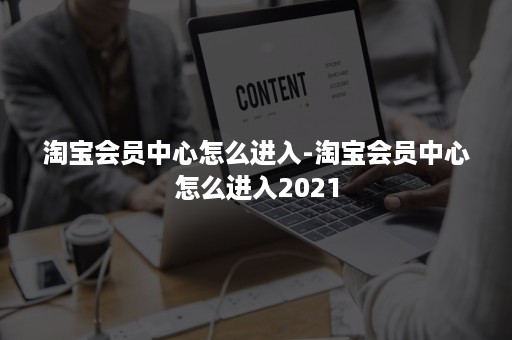 淘宝会员中心怎么进入-淘宝会员中心怎么进入2021