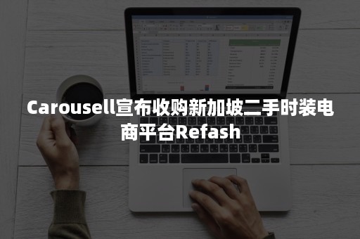 Carousell宣布收购新加坡二手时装电商平台Refash