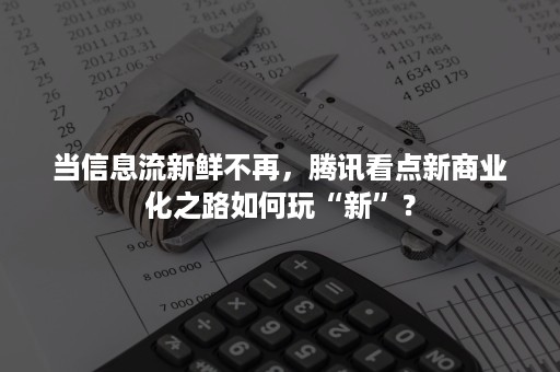 当信息流新鲜不再，腾讯看点新商业化之路如何玩“新”？