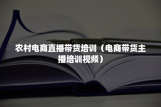 农村电商直播带货培训（电商带货主播培训视频）