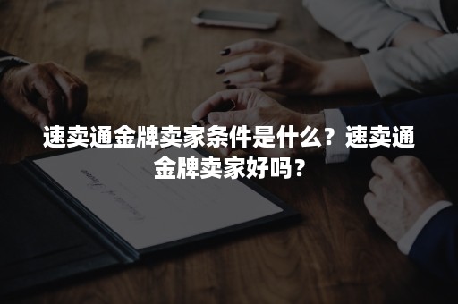 速卖通金牌卖家条件是什么？速卖通金牌卖家好吗？