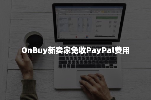 OnBuy新卖家免收PayPal费用