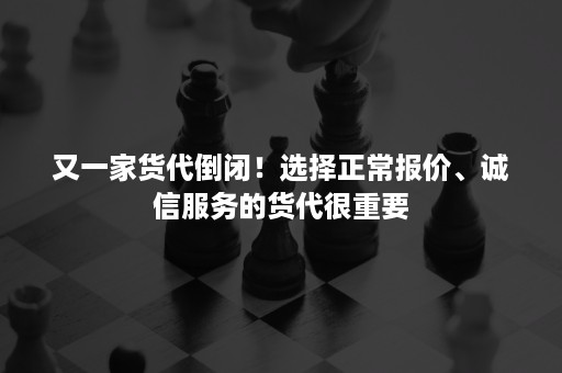 又一家货代倒闭！选择正常报价、诚信服务的货代很重要