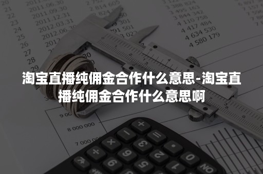 淘宝直播纯佣金合作什么意思-淘宝直播纯佣金合作什么意思啊