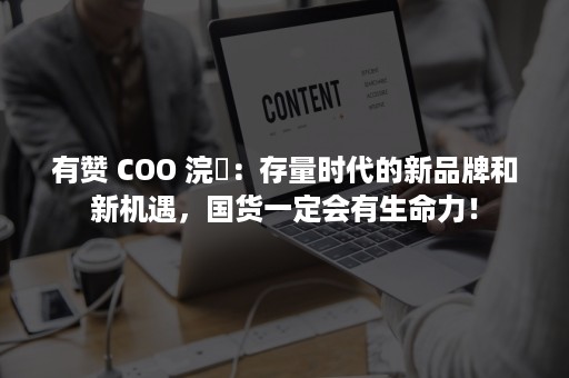 有赞 COO 浣昉：存量时代的新品牌和新机遇，国货一定会有生命力！