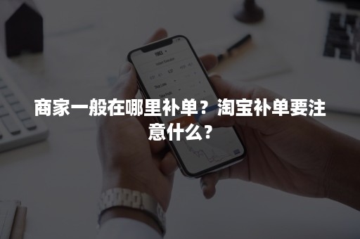 商家一般在哪里补单？淘宝补单要注意什么？