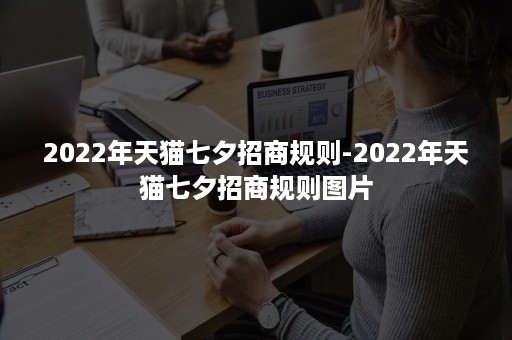 2022年天猫七夕招商规则-2022年天猫七夕招商规则图片