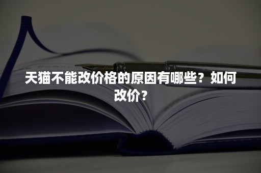 天猫不能改价格的原因有哪些？如何改价？