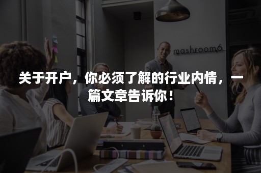 关于开户，你必须了解的行业内情，一篇文章告诉你！