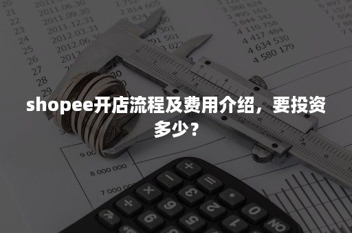 shopee开店流程及费用介绍，要投资多少？