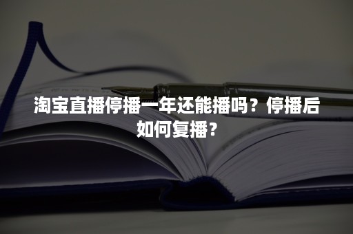 淘宝直播停播一年还能播吗？停播后如何复播？