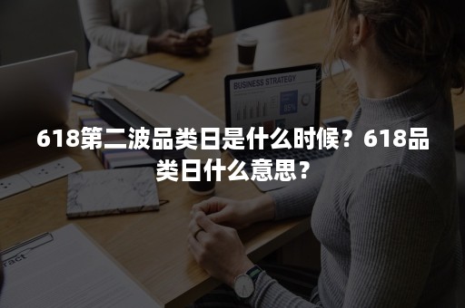 618第二波品类日是什么时候？618品类日什么意思？