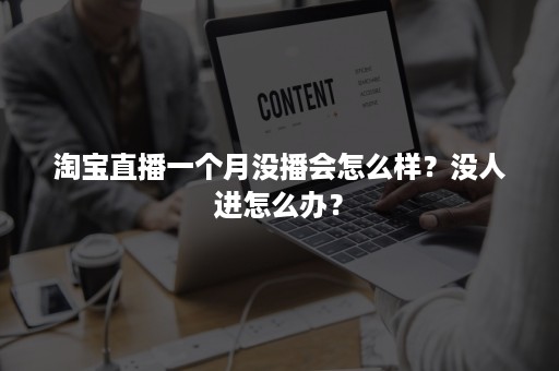 淘宝直播一个月没播会怎么样？没人进怎么办？