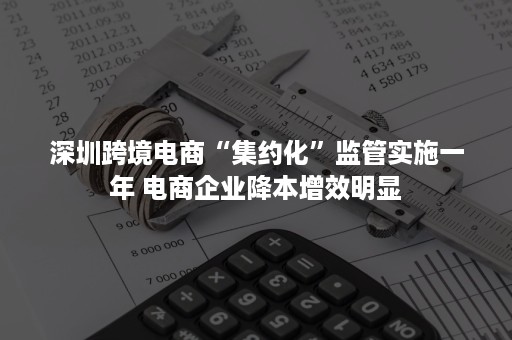 深圳跨境电商“集约化”监管实施一年 电商企业降本增效明显