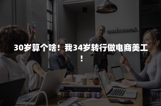 30岁算个啥！我34岁转行做电商美工！