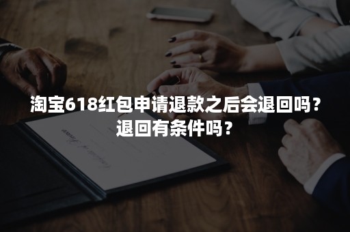 淘宝618红包申请退款之后会退回吗？退回有条件吗？