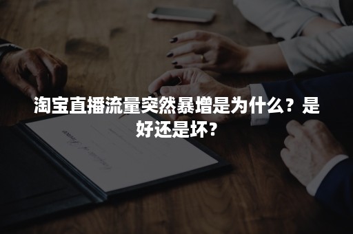 淘宝直播流量突然暴增是为什么？是好还是坏？