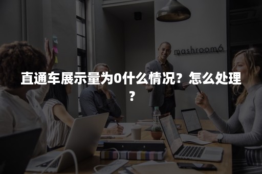 直通车展示量为0什么情况？怎么处理？