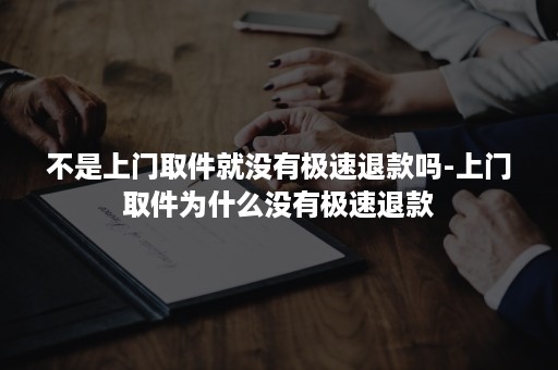 不是上门取件就没有极速退款吗-上门取件为什么没有极速退款