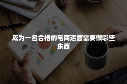 成为一名合格的电商运营需要做哪些东西