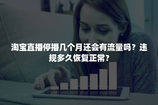 淘宝直播停播几个月还会有流量吗？违规多久恢复正常？