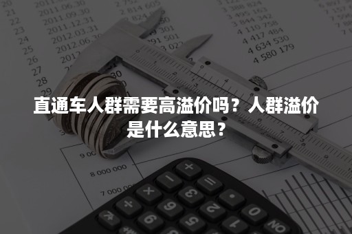 直通车人群需要高溢价吗？人群溢价是什么意思？